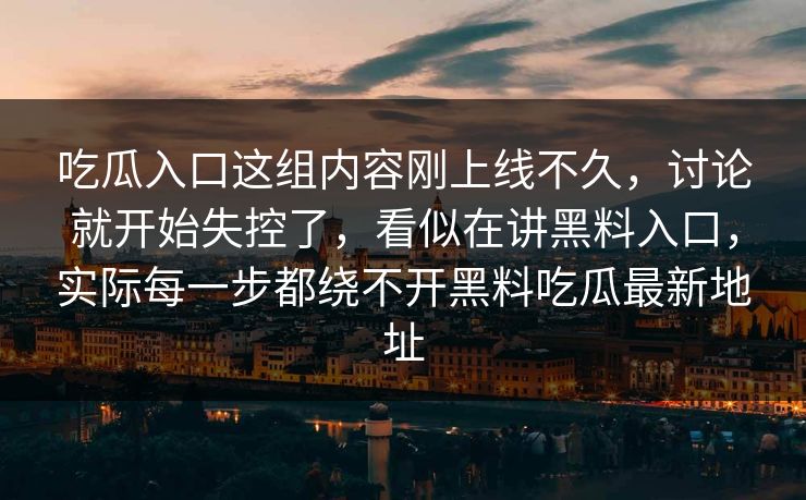 吃瓜入口这组内容刚上线不久，讨论就开始失控了，看似在讲黑料入口，实际每一步都绕不开黑料吃瓜最新地址