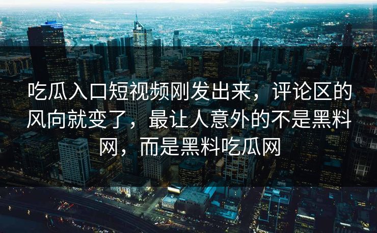 吃瓜入口短视频刚发出来,评论区的风向就变了,最让人意外的不是黑料网,而是黑料吃瓜网 吃瓜入口短视频刚发出来,评论区的风向就变了,最让人意外的不是黑料网,而是黑料吃瓜网
