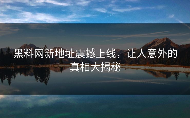 黑料网新地址震撼上线,让人意外的真相大揭秘 黑料网新地址震撼上线,让人意外的真相大揭秘