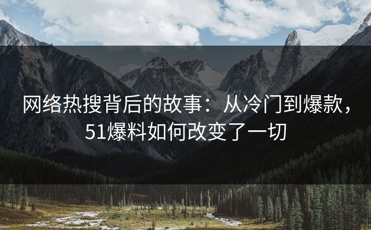 网络热搜背后的故事：从冷门到爆款，51爆料如何改变了一切