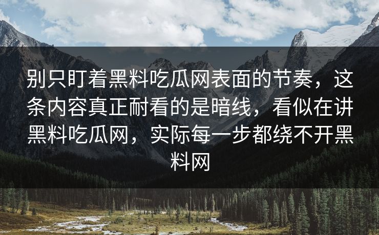别只盯着黑料吃瓜网表面的节奏，这条内容真正耐看的是暗线，看似在讲黑料吃瓜网，实际每一步都绕不开黑料网