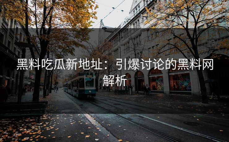 黑料吃瓜新地址:引爆讨论的黑料网解析 黑料吃瓜新地址:引爆讨论的黑料网解析