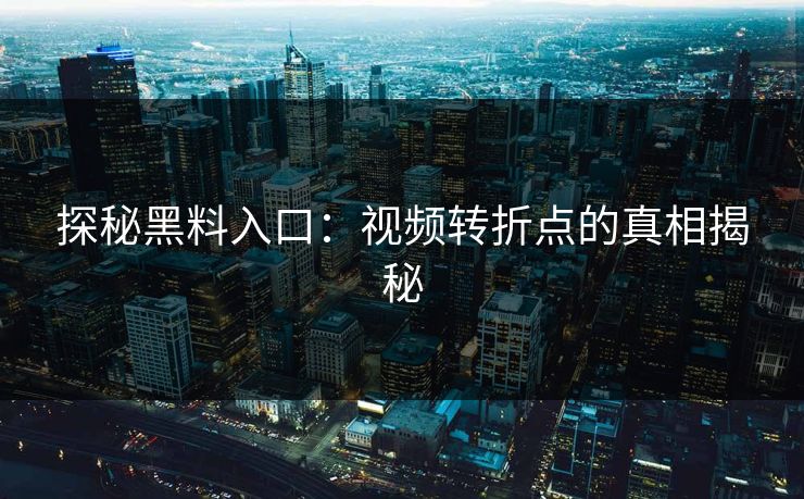 探秘黑料入口：视频转折点的真相揭秘