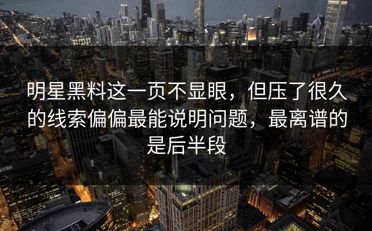 明星黑料这一页不显眼,但压了很久的线索偏偏最能说明问题,最离谱的是后半段 明星黑料这一页不显眼,但压了很久的线索偏偏最能说明问题,最离谱的是后半段