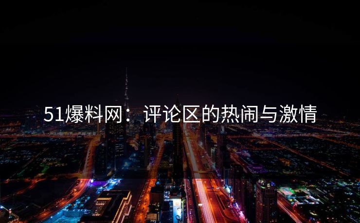 51爆料网：评论区的热闹与激情
