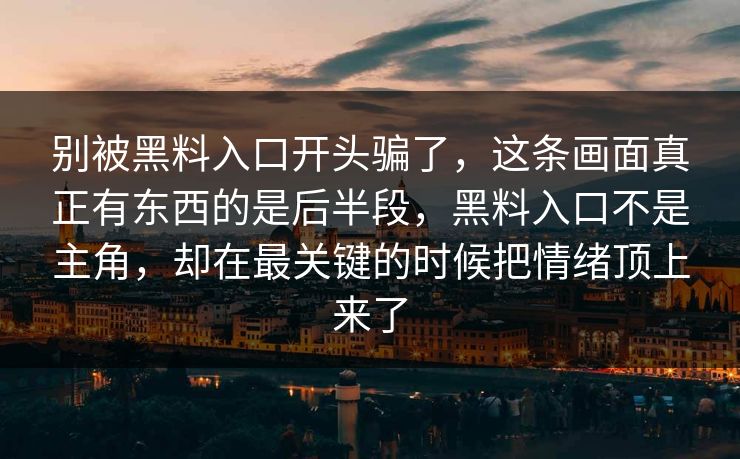 别被黑料入口开头骗了，这条画面真正有东西的是后半段，黑料入口不是主角，却在最关键的时候把情绪顶上来了