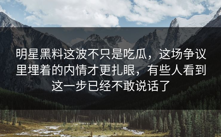 明星黑料这波不只是吃瓜,这场争议里埋着的内情才更扎眼,有些人看到这一步已经不敢说话了 明星黑料这波不只是吃瓜,这场争议里埋着的内情才更扎眼,有些人看到这一步已经不敢说话了